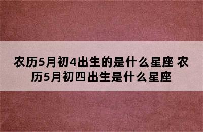 农历5月初4出生的是什么星座 农历5月初四出生是什么星座